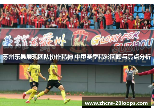 苏州东吴展现团队协作精神 中甲赛季精彩回顾与亮点分析