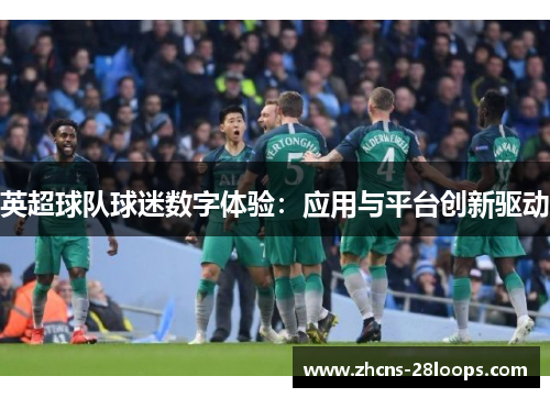 英超球队球迷数字体验:应用与平台创新驱动 英超球队球迷数字体验:应用与平台创新驱动