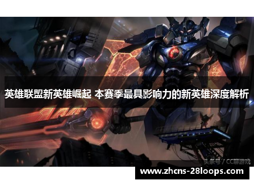 英雄联盟新英雄崛起 本赛季最具影响力的新英雄深度解析