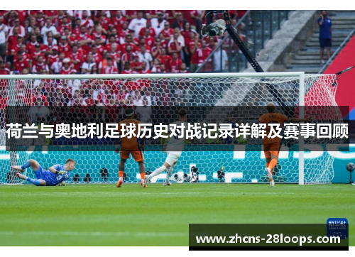 荷兰与奥地利足球历史对战记录详解及赛事回顾