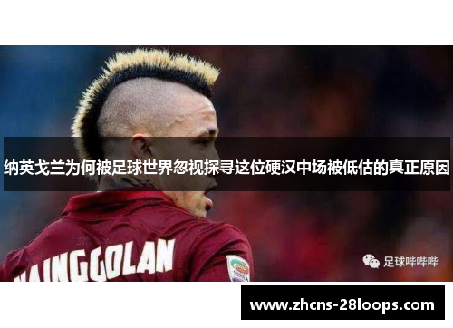 纳英戈兰为何被足球世界忽视探寻这位硬汉中场被低估的真正原因 纳英戈兰为何被足球世界忽视探寻这位硬汉中场被低估的真正原因