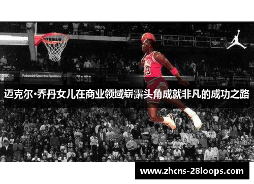 迈克尔·乔丹女儿在商业领域崭露头角成就非凡的成功之路