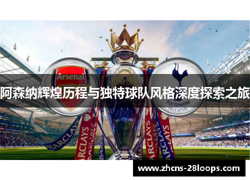 阿森纳辉煌历程与独特球队风格深度探索之旅 阿森纳辉煌历程与独特球队风格深度探索之旅