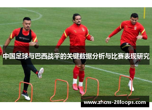 中国足球与巴西战平的关键数据分析与比赛表现研究