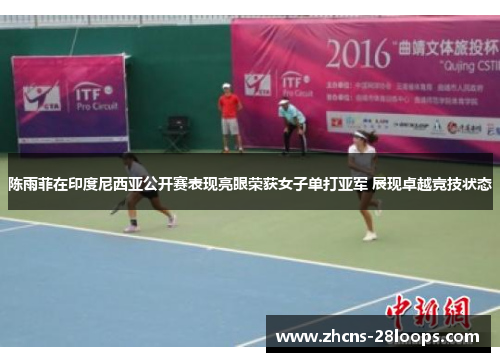 陈雨菲在印度尼西亚公开赛表现亮眼荣获女子单打亚军 展现卓越竞技状态