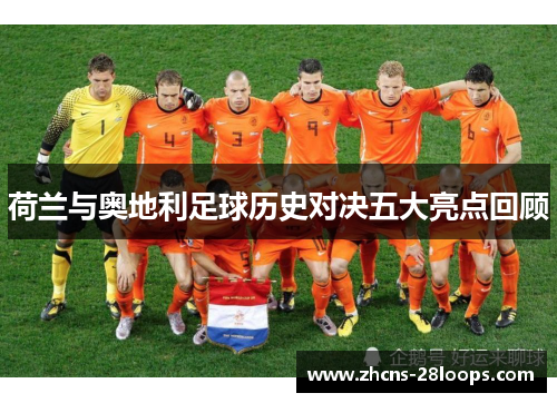 荷兰与奥地利足球历史对决五大亮点回顾 荷兰与奥地利足球历史对决五大亮点回顾