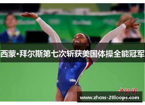 西蒙·拜尔斯第七次斩获美国体操全能冠军 西蒙·拜尔斯第七次斩获美国体操全能冠军