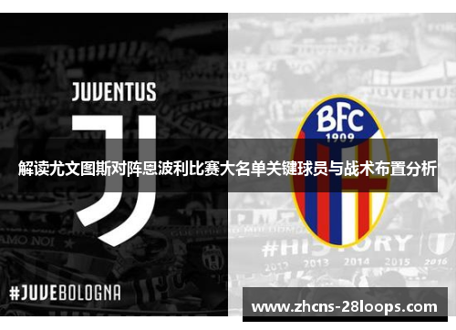 解读尤文图斯对阵恩波利比赛大名单关键球员与战术布置分析
