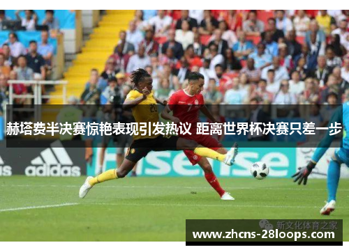 赫塔费半决赛惊艳表现引发热议 距离世界杯决赛只差一步 赫塔费半决赛惊艳表现引发热议 距离世界杯决赛只差一步