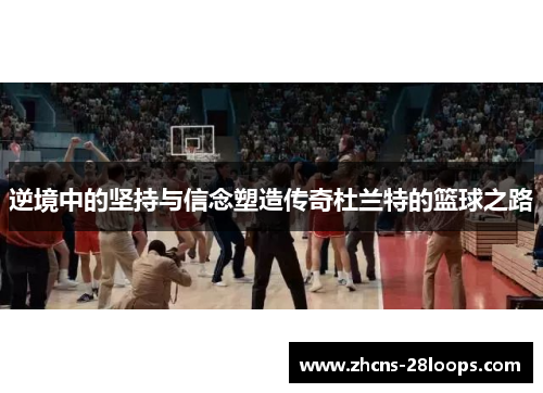 逆境中的坚持与信念塑造传奇杜兰特的篮球之路