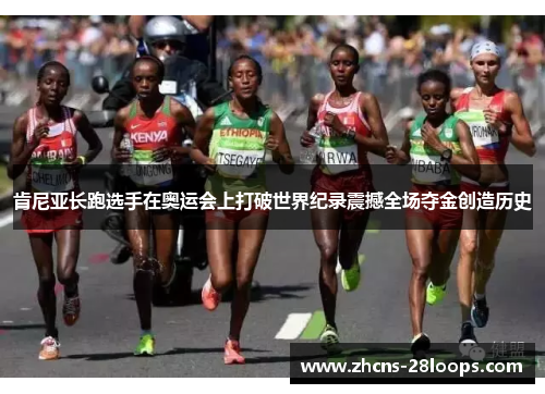 肯尼亚长跑选手在奥运会上打破世界纪录震撼全场夺金创造历史 肯尼亚长跑选手在奥运会上打破世界纪录震撼全场夺金创造历史