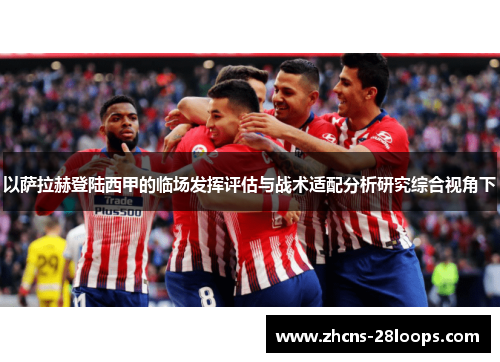 以萨拉赫登陆西甲的临场发挥评估与战术适配分析研究综合视角下