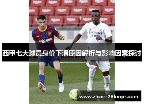 西甲七大球员身价下滑原因解析与影响因素探讨