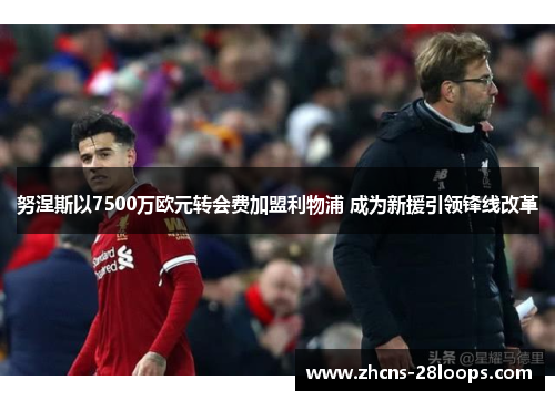 努涅斯以7500万欧元转会费加盟利物浦 成为新援引领锋线改革