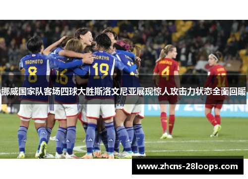 挪威国家队客场四球大胜斯洛文尼亚展现惊人攻击力状态全面回暖