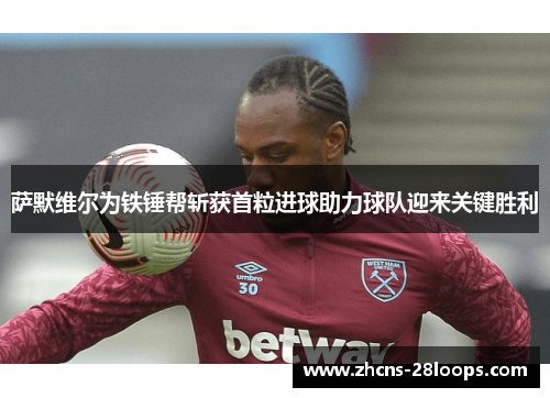 萨默维尔为铁锤帮斩获首粒进球助力球队迎来关键胜利