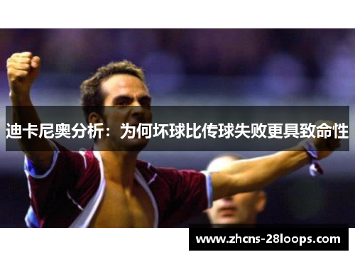 迪卡尼奥分析：为何坏球比传球失败更具致命性