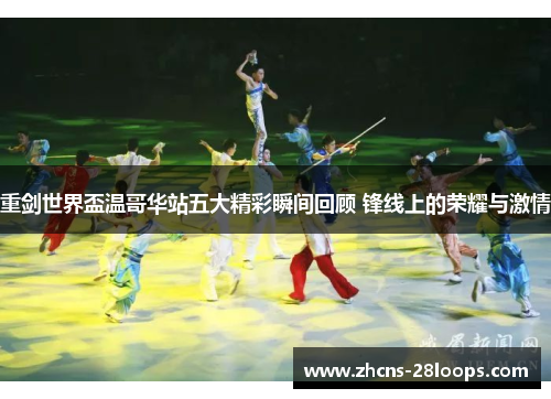 重剑世界盃温哥华站五大精彩瞬间回顾 锋线上的荣耀与激情
